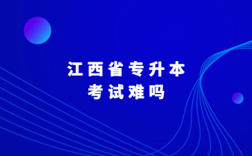 江西省专升本考试难吗?