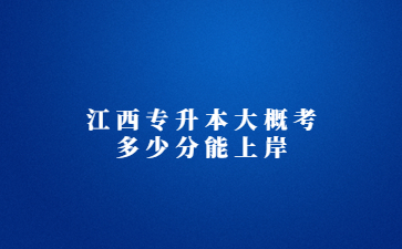 江西专升本大概考多少分能上岸?