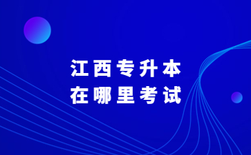 江西专升本在哪里考试?