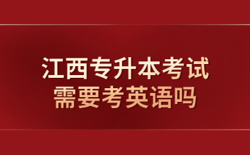 江西专升本考试需要考英语吗?