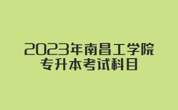 2023年南昌工学院专升本考试科目