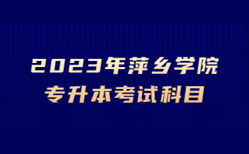 2023年萍乡学院专升本考试科目