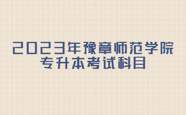 2023年豫章师范学院专升本考试科目