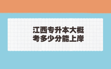 江西专升本大概考多少分能上岸?