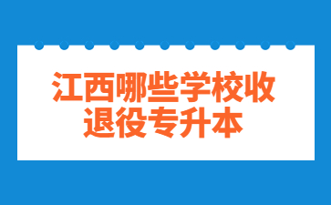 江西哪些学校收退役专升本?