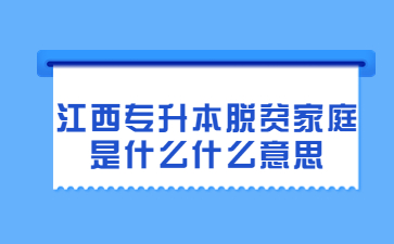 江西专升本脱贫家庭是什么什么意思?