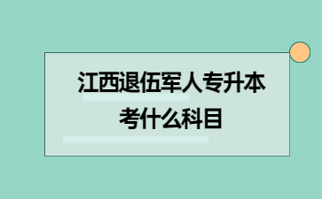 江西退伍军人专升本考什么科目?