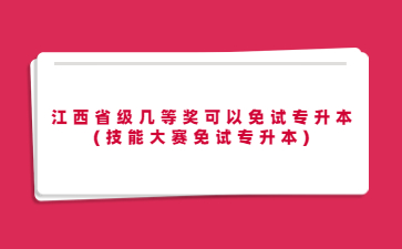 江西省级几等奖可以免试专升本(技能大赛免试专升本)