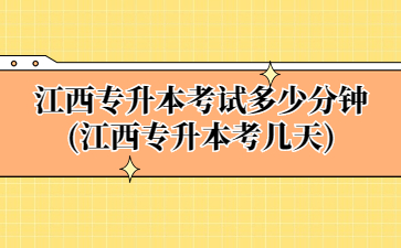 江西专升本考试多少分钟(江西专升本考几天)