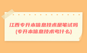 江西专升本信息技术是笔试吗(专升本信息技术考什么)