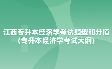 江西专升本经济学考试题型和分值(专升本经济学考试大纲)