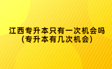 江西专升本只有一次机会吗(专升本有几次机会)