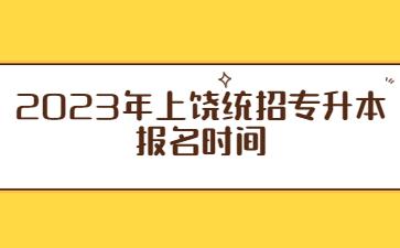 2023年上饶统招专升本报名时间