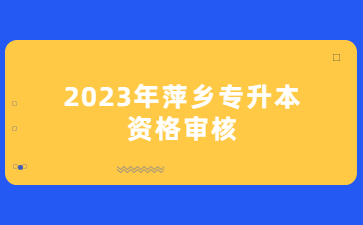 2023年萍乡专升本资格审核