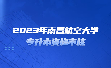 2023年南昌航空大学专升本资格审核