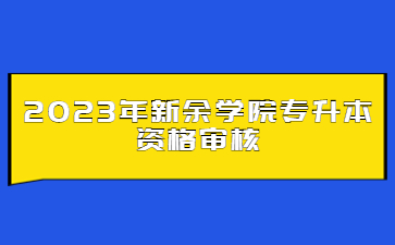 2023年新余学院专升本资格审核