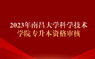 2023年南昌大学科学技术学院专升本资格审核