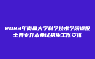 2023年南昌大学科学技术学院退役士兵专升本免试招生工作安排