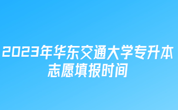 2023年华东交通大学专升本志愿填报时间