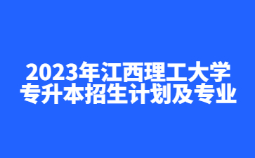 2023年江西理工大学专升本招生计划及专业