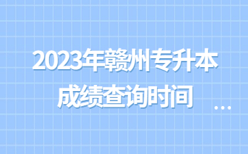 2023年赣州专升本成绩查询时间