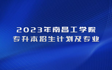 2023年南昌工学院专升本招生计划及专业