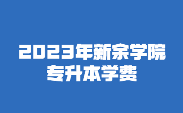 2023年新余学院专升本学费