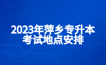 2023年萍乡专升本考试地点安排