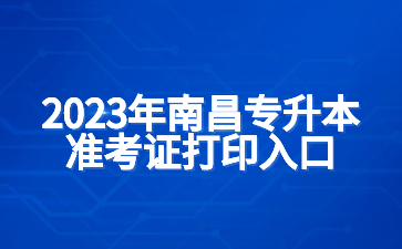 2023年南昌专升本准考证打印入口