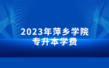 2023年萍乡学院专升本学费