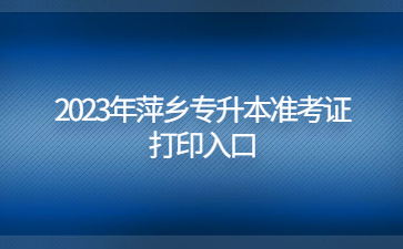 2023年萍乡专升本准考证打印入口