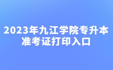 2023年九江学院专升本准考证打印入口