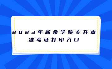 2023年新余学院专升本准考证打印入口