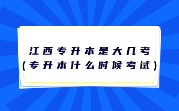 江西专升本是大几考?(专升本什么时候考试)