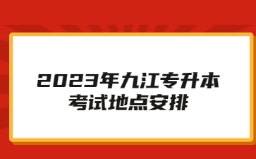 2023年九江专升本考试地点安排