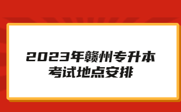 2023年赣州专升本考试地点安排