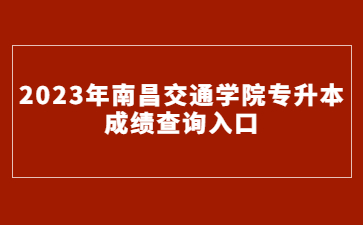 2023年南昌交通学院专升本成绩查询入口