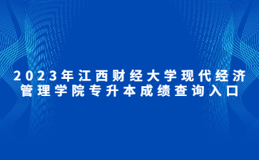 2023年江西财经大学现代经济管理学院专升本成绩查询入口