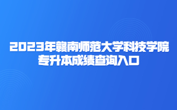 2023年赣南师范大学科技学院专升本成绩查询入口