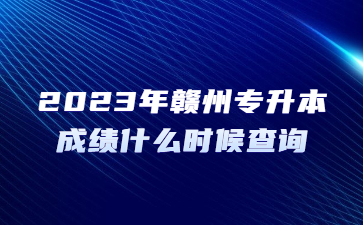 2023年赣州专升本成绩什么时候查询?