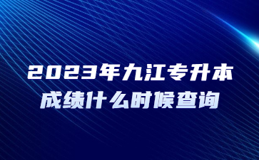 2023年九江专升本成绩什么时候查询?