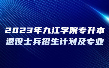 2023年九江学院专升本退役士兵招生计划及专业