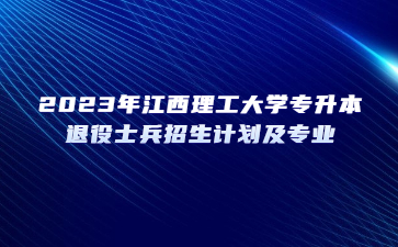 2023年江西理工大学专升本退役士兵招生计划及专业