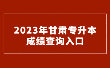 2023年甘肃专升本成绩查询入口