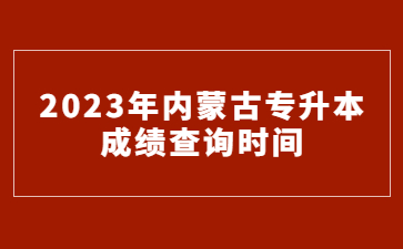 2023年内蒙古专升本成绩查询时间