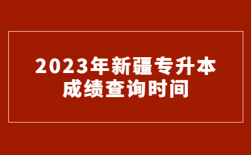 2023年新疆专升本 成绩查询时间