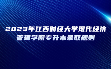 2023年江西财经大学现代经济管理学院专升本录取规则