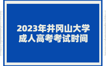 2023年井冈山大学成人高考考试时间