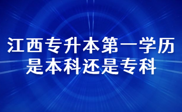 江西专升本第一学历是本科还是专科?