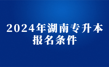 2024年湖南专升本报名条件